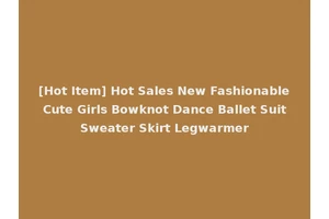 [Hot Item] Hot Sales New Fashionable Cute Girls Bowknot Dance Ballet Suit Sweater Skirt Legwarmer