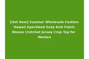 [Hot Item] Summer Wholesale Fashion Hawaii Specilized Sexy Knit Fabric Blouse Crotchet Jersey Crop Top for Women