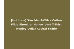 [Hot Item] Xier Men's Cotton Wide Shoulder Hollow Vest T-Shirt Henley Collar Casual T-Shirt