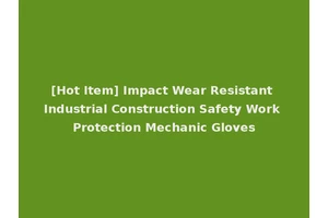 [Hot Item] Impact Wear Resistant Industrial Construction Safety Work Protection Mechanic Gloves