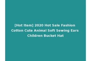 [Hot Item] 2020 Hot Sale Fashion Cotton Cute Animal Soft Sewing Ears Children Bucket Hat