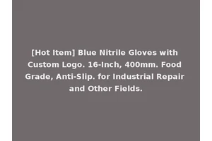 [Hot Item] Blue Nitrile Gloves with Custom Logo. 16-Inch, 400mm. Food Grade, Anti-Slip. for Industrial Repair and Other Fields.