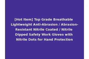 [Hot Item] Top Grade Breathable Lightweight Anti-Abrasion / Abrasion-Resistant Nitrile Coated / Nitrile Dipped Safety Work Gloves with Nitrile Dots for Hand Protection
