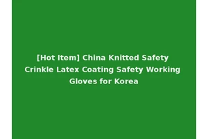 [Hot Item] China Knitted Safety Crinkle Latex Coating Safety Working Gloves for Korea