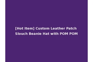 [Hot Item] Custom Leather Patch Slouch Beanie Hat with POM POM