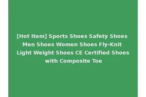 [Hot Item] Sports Shoes Safety Shoes Men Shoes Women Shoes Fly-Knit Light Weight Shoes CE Certified Shoes with Composite Toe