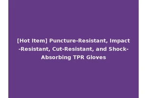 [Hot Item] Puncture-Resistant, Impact-Resistant, Cut-Resistant, and Shock-Absorbing TPR Gloves