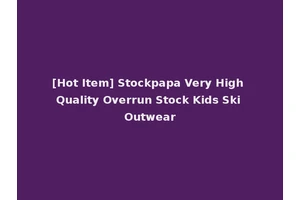 [Hot Item] Stockpapa Very High Quality Overrun Stock Kids Ski Outwear