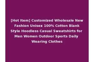 [Hot Item] Customized Wholesale New Fashion Unisex 100% Cotton Blank Style Hoodless Casual Sweatshirts for Men Women Outdoor Sports Daily Wearing Clothes