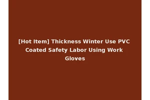 [Hot Item] Thickness Winter Use PVC Coated Safety Labor Using Work Gloves