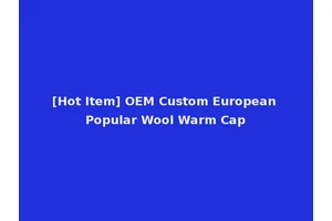 [Hot Item] OEM Custom European Popular Wool Warm Cap
