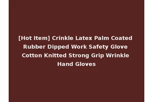 [Hot Item] Crinkle Latex Palm Coated Rubber Dipped Work Safety Glove Cotton Knitted Strong Grip Wrinkle Hand Gloves