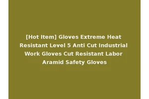 [Hot Item] Gloves Extreme Heat Resistant Level 5 Anti Cut Industrial Work Gloves Cut Resistant Labor Aramid Safety Gloves
