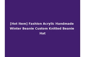 [Hot Item] Fashion Acrylic Handmade Winter Beanie Custom Knitted Beanie Hat