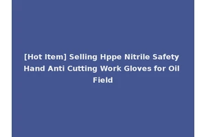 [Hot Item] Selling Hppe Nitrile Safety Hand Anti Cutting Work Gloves for Oil Field