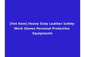 [Hot Item] Heavy Duty Leather Safety Work Gloves Personal Protective Equipments