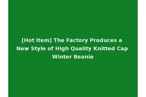 [Hot Item] The Factory Produces a New Style of High Quality Knitted Cap Winter Beanie
