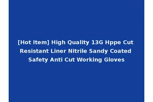 [Hot Item] High Quality 13G Hppe Cut Resistant Liner Nitrile Sandy Coated Safety Anti Cut Working Gloves