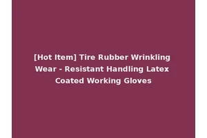 [Hot Item] Tire Rubber Wrinkling Wear - Resistant Handling Latex Coated Working Gloves