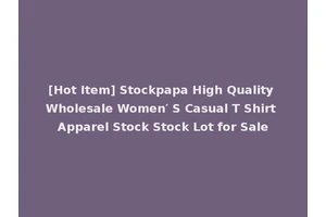 [Hot Item] Stockpapa High Quality Wholesale Women′ S Casual T Shirt Apparel Stock Stock Lot for Sale