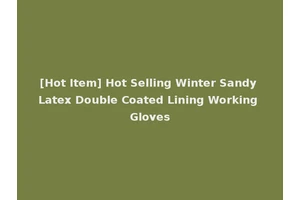 [Hot Item] Hot Selling Winter Sandy Latex Double Coated Lining Working Gloves
