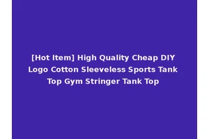 [Hot Item] High Quality Cheap DIY Logo Cotton Sleeveless Sports Tank Top Gym Stringer Tank Top