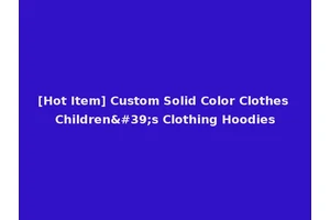 [Hot Item] Custom Solid Color Clothes Children's Clothing Hoodies