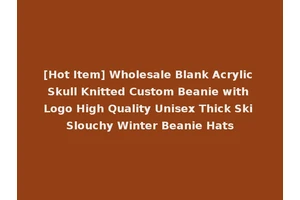[Hot Item] Wholesale Blank Acrylic Skull Knitted Custom Beanie with Logo High Quality Unisex Thick Ski Slouchy Winter Beanie Hats