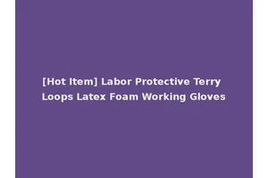 [Hot Item] Labor Protective Terry Loops Latex Foam Working Gloves