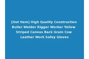 [Hot Item] High Quality Construction Builer Welder Rigger Worker Yellow Striped Canvas Back Grain Cow Leather Work Safey Gloves