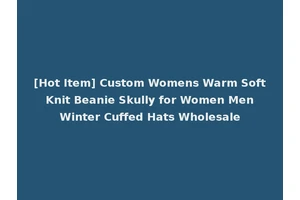 [Hot Item] Custom Womens Warm Soft Knit Beanie Skully for Women Men Winter Cuffed Hats Wholesale