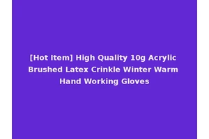 [Hot Item] High Quality 10g Acrylic Brushed Latex Crinkle Winter Warm Hand Working Gloves