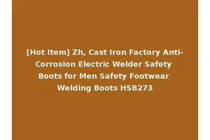 [Hot Item] Zh, Cast Iron Factory Anti-Corrosion Electric Welder Safety Boots for Men Safety Footwear Welding Boots HSB273