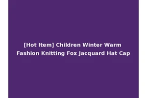 [Hot Item] Children Winter Warm Fashion Knitting Fox Jacquard Hat Cap