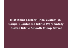 [Hot Item] Factory Price Custom 15 Gauge Guantes De Nitrile Work Safety Gloves Nitrile Smooth Cheap Gloves