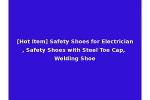 [Hot Item] Safety Shoes for Electrician, Safety Shoes with Steel Toe Cap, Welding Shoe