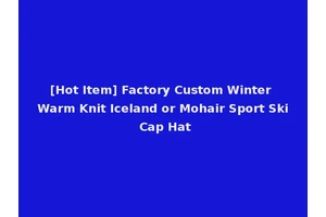 [Hot Item] Factory Custom Winter Warm Knit Iceland or Mohair Sport Ski Cap Hat