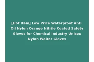[Hot Item] Low Price Waterproof Anti Oil Nylon Orange Nitrile Coated Safety Gloves for Chemical Industry Unisex Nylon Waiter Gloves