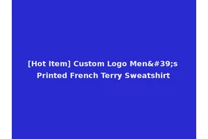 [Hot Item] Custom Logo Men's Printed French Terry Sweatshirt