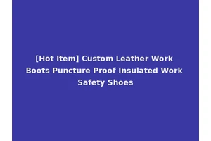 [Hot Item] Custom Leather Work Boots Puncture Proof Insulated Work Safety Shoes
