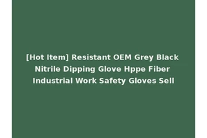 [Hot Item] Resistant OEM Grey Black Nitrile Dipping Glove Hppe Fiber Industrial Work Safety Gloves Sell