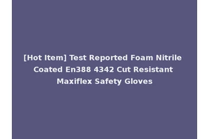 [Hot Item] Test Reported Foam Nitrile Coated En388 4342 Cut Resistant Maxiflex Safety Gloves