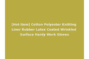 [Hot Item] Cotton Polyester Knitting Liner Rubber Latex Coated Wrinkled Surface Hardy Work Gloves
