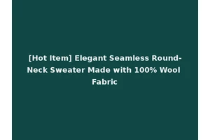 [Hot Item] Elegant Seamless Round-Neck Sweater Made with 100% Wool Fabric