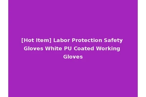 [Hot Item] Labor Protection Safety Gloves White PU Coated Working Gloves
