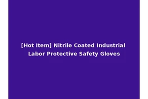 [Hot Item] Nitrile Coated Industrial Labor Protective Safety Gloves