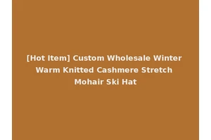 [Hot Item] Custom Wholesale Winter Warm Knitted Cashmere Stretch Mohair Ski Hat