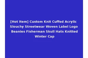 [Hot Item] Custom Knit Cuffed Acrylic Slouchy Streetwear Woven Label Logo Beanies Fisherman Skull Hats Knitted Winter Cap
