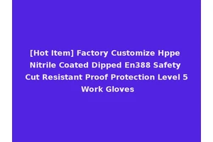 [Hot Item] Factory Customize Hppe Nitrile Coated Dipped En388 Safety Cut Resistant Proof Protection Level 5 Work Gloves