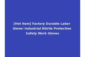 [Hot Item] Factory Durable Labor Glove/ Industrial Nitrile Protective Safety Work Gloves